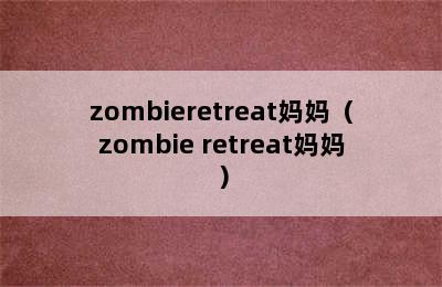 zombieretreat妈妈（zombie retreat妈妈）